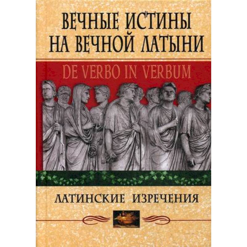 Вечные истины на вечной латыни. De verbo in verbum Вечные истины на вечной латыни. De verbo in verbum
