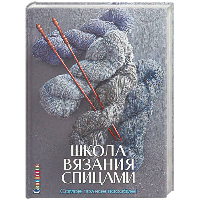 Школа вязания спицами. Самое полное пособие! Школа вязания спицами. Самое полное пособие!