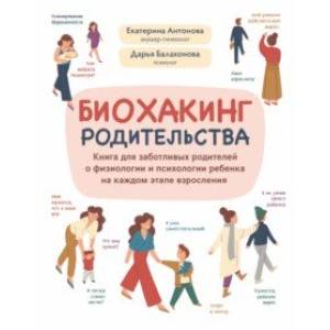 Биохакинг родительства. Книга для заботливых родителей о физиологии и психологии ребенка Биохакинг родительства. Книга для заботливых родителей о физиологии и психологии ребенка