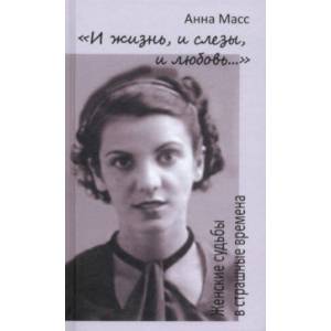 'И жизнь, и слезы, и любовь...'. Женские судьбы в страшные времена 'И жизнь, и слезы, и любовь...'. Женские судьбы в страшные времена