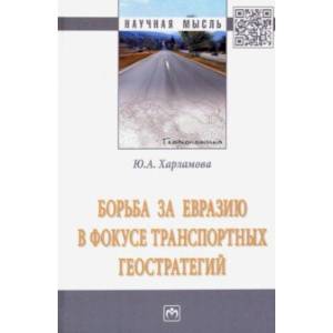 Борьба за Евразию в фокусе транспортных геостратегий. Монография