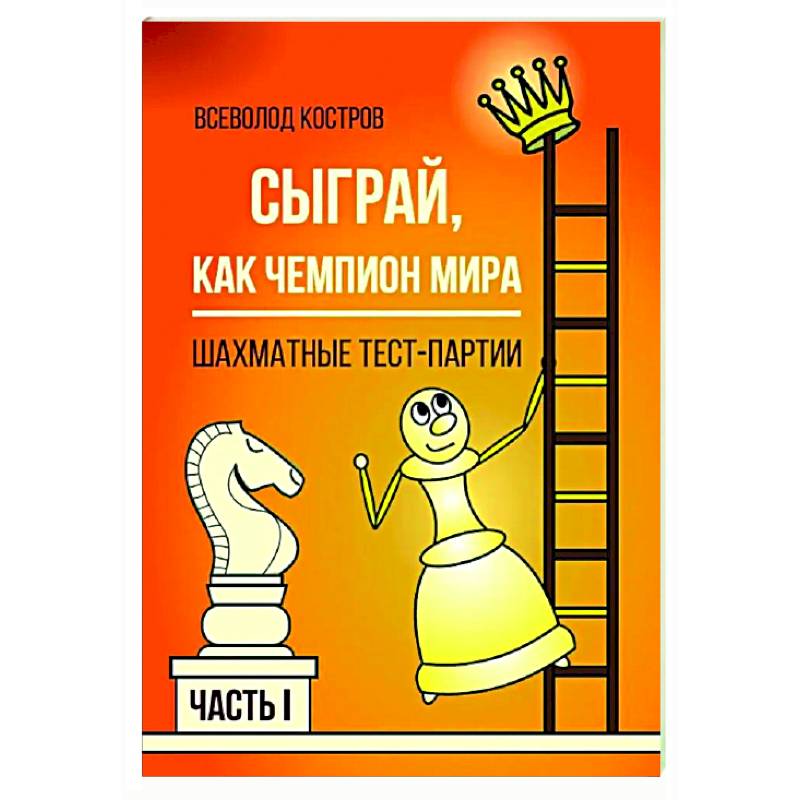 Сыграй, как чемпион мира. Шахматные тест-партии. Часть 1 Сыграй, как чемпион мира. Шахматные тест-партии. Часть 1