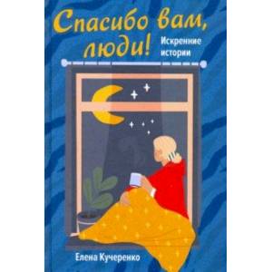 Спасибо вам, люди! Искренние истории Спасибо вам, люди! Искренние истории