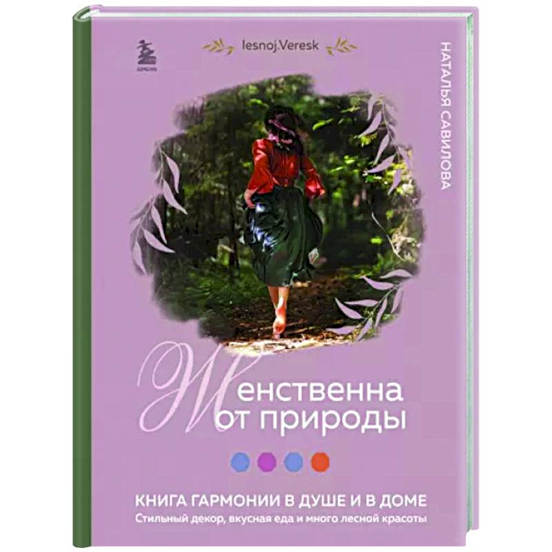Женственна от природы. Книга гармонии в душе и в доме. Стильный декор, вкусная еда и много лесной красоты Женственна от природы. Книга гармонии в душе и в доме. Стильный декор, вкусная еда и много лесной красоты