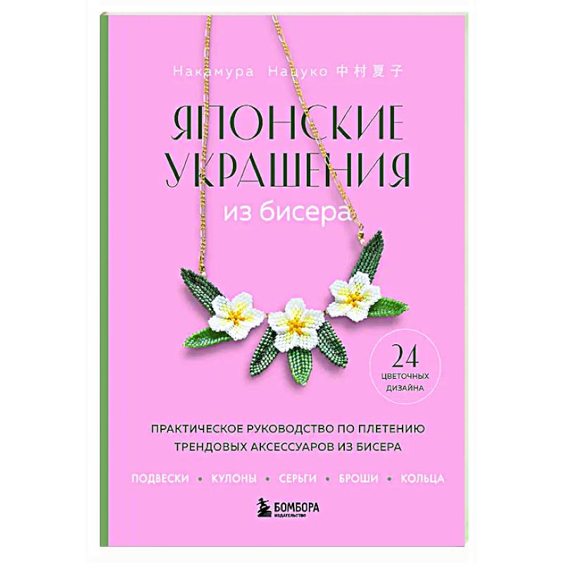 Японские украшения из бисера. Практическое руководство по плетению трендовых аксессуаров из бисера Японские украшения из бисера. Практическое руководство по плетению трендовых аксессуаров из бисера