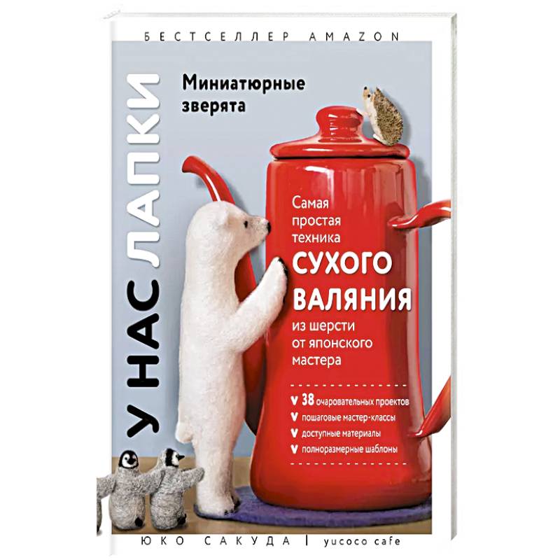У нас лапки. Миниатюрные зверята. Самая простая техника сухого валяния из шерсти от японского мастера У нас лапки. Миниатюрные зверята. Самая простая техника сухого валяния из шерсти от японского мастера