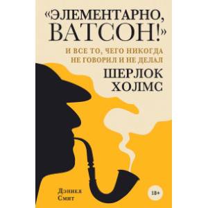 'Элементарно, Ватсон! ' и все то, чего никогда не говорил и не делал Шерлок Холмс