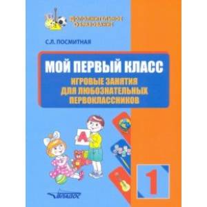 Мой первый класс. Игровые занятия для любознательных первоклассников Мой первый класс. Игровые занятия для любознательных первоклассников