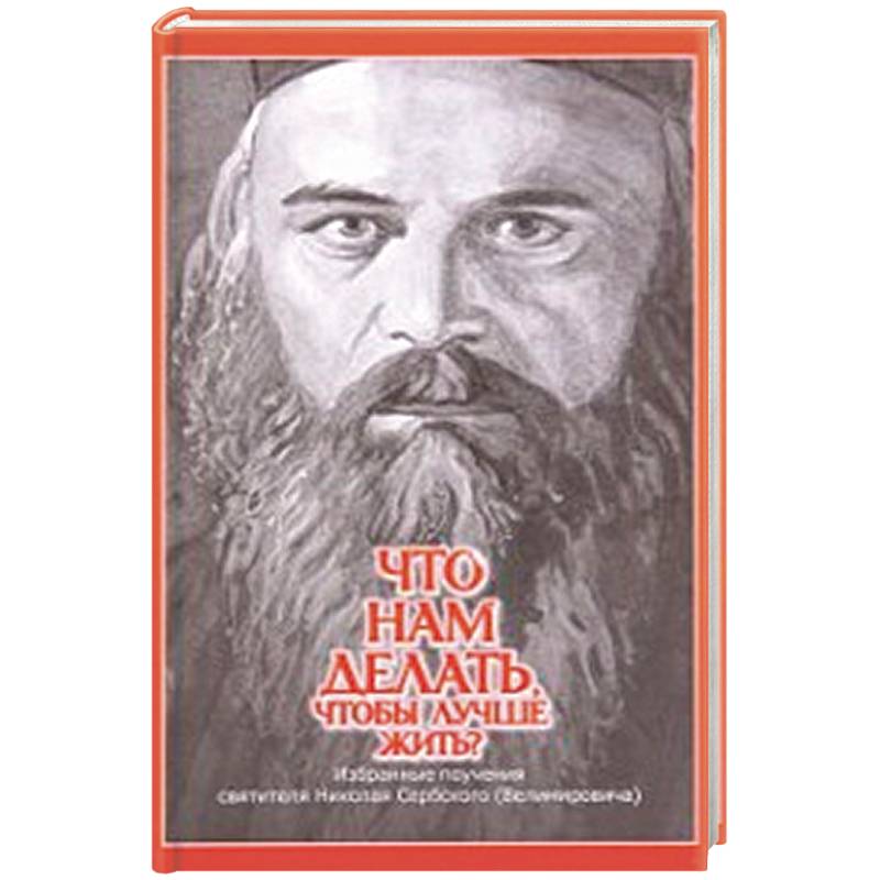 Что нам делать, чтобы лучше жить? Избранные поучения святителя Николая Сербского (Велимировича) Что нам делать, чтобы лучше жить? Избранные поучения святителя Николая Сербского (Велимировича)