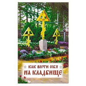 Как вести себя на кладбище. Практические советы о поведении на кладбище поминании усопших Как вести себя на кладбище. Практические советы о поведении на кладбище поминании усопших
