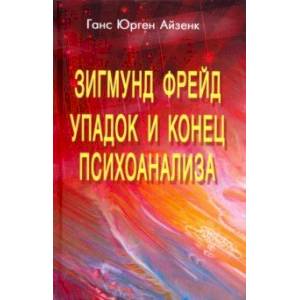 Зигмунд Фрейд. Упадок и конец психоанализа Зигмунд Фрейд. Упадок и конец психоанализа