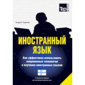Иностранный язык. Как эффективно использовать современные технологии в изучении иностранных языков. Специальное издание для изучающих финский язык Иностранный язык. Как эффективно использовать современные технологии в изучении иностранных языков. Специальное издание для изучающих финский язык