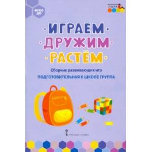 Играем, дружим, растём. Сборник развивающих игр. Подготовительная к школе группа. ФГОС ДО Играем, дружим, растём. Сборник развивающих игр. Подготовительная к школе группа. ФГОС ДО