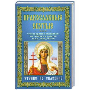 Православные святые. Чудотворные помощники, заступники и ходатаи за нас перед Богом. Чтение во спасение