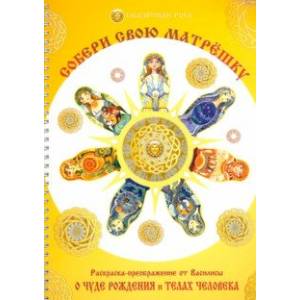 Собери свою матрёшку. Раскраска-преображение о чуде Рождения в телах человека Собери свою матрёшку. Раскраска-преображение о чуде Рождения в телах человека