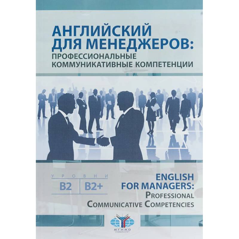 Английский для менеджеров: профессиональные коммуникативные компетенции. English for Managers: Professional Communicative Competencies. Уровни В1-В2+ Английский для менеджеров: профессиональные коммуникативные компетенции. English for Managers: Professional Communicative Competencies. Уровни В1-В2+