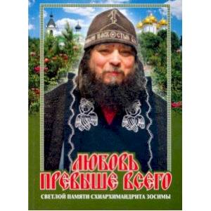 Любовь превыше всего. Светлой памяти схиархимандрита Зосимы Любовь превыше всего. Светлой памяти схиархимандрита Зосимы