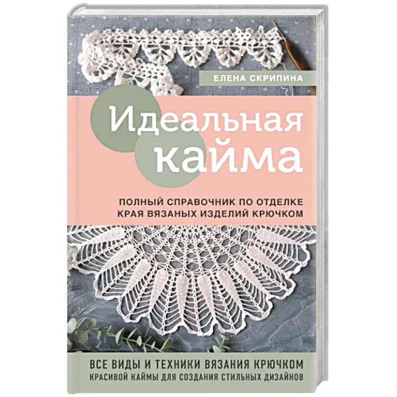 Идеальная кайма. Полный справочник по отделке края вязаных изделий крючком Идеальная кайма. Полный справочник по отделке края вязаных изделий крючком