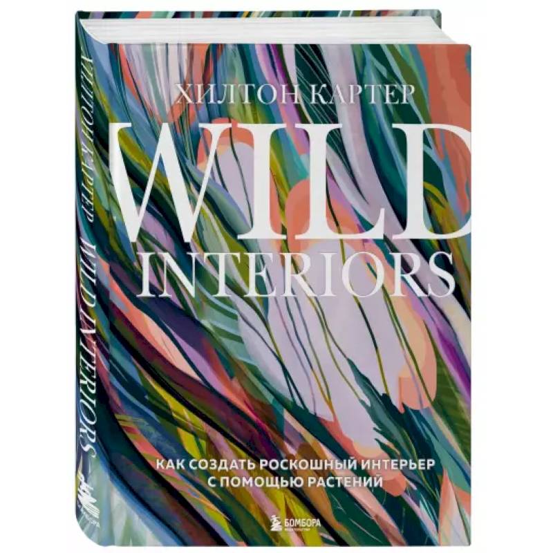 Wild Interiors. Как создать роскошный интерьер с помощью растений Wild Interiors. Как создать роскошный интерьер с помощью растений