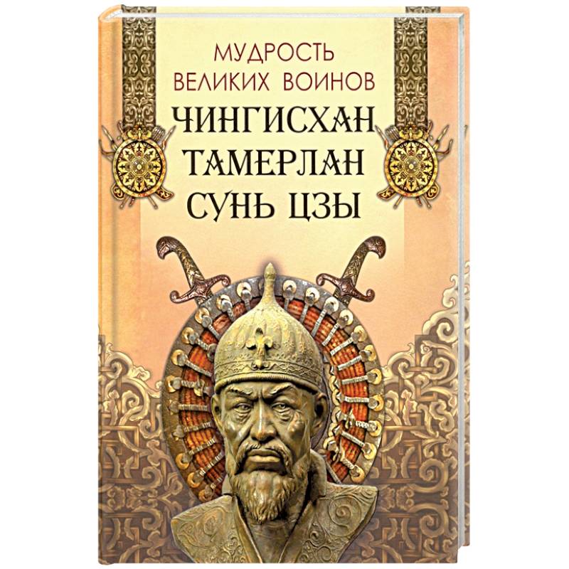 Мудрость великих воинов. Чингисхан, Тамерлан, Сунь Цз Мудрость великих воинов. Чингисхан, Тамерлан, Сунь Цз