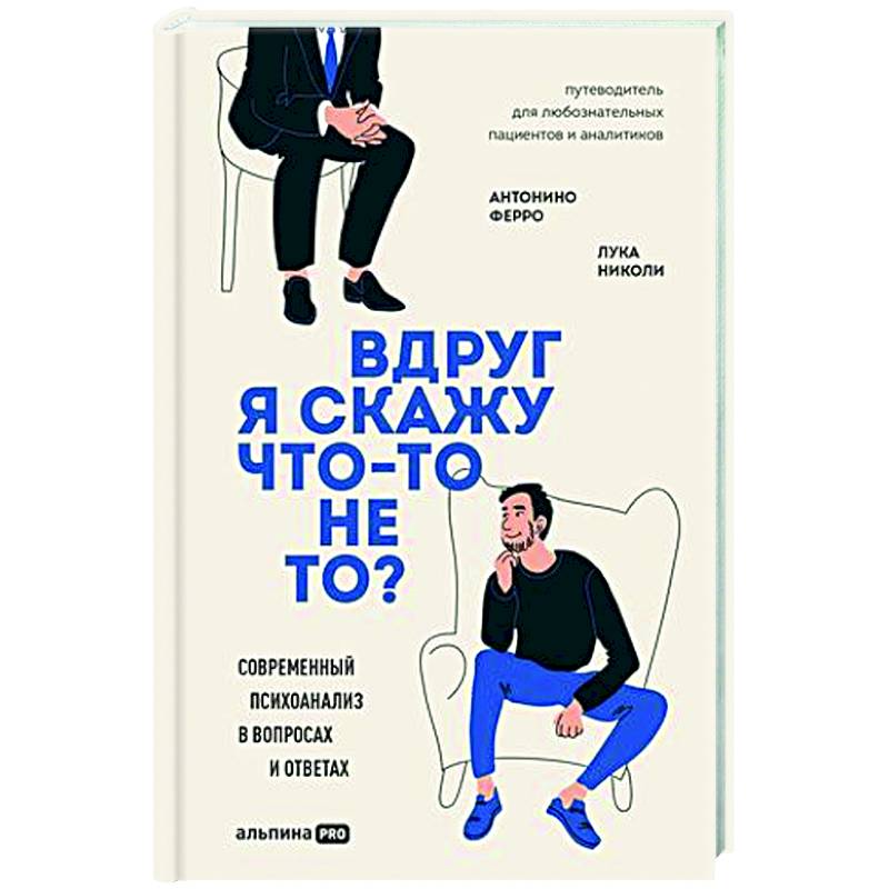 Вдруг я скажу что-то не то? Современный психоанализ в вопросах и ответах Вдруг я скажу что-то не то? Современный психоанализ в вопросах и ответах