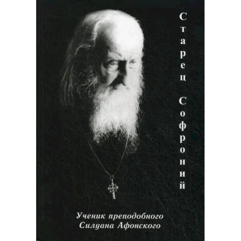 Старец Софроний. Ученик преподобного Силуана Афонского Старец Софроний. Ученик преподобного Силуана Афонского