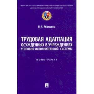 Трудовая адаптация осужденных в учреждениях уголовно-исполнительной системы. Монография