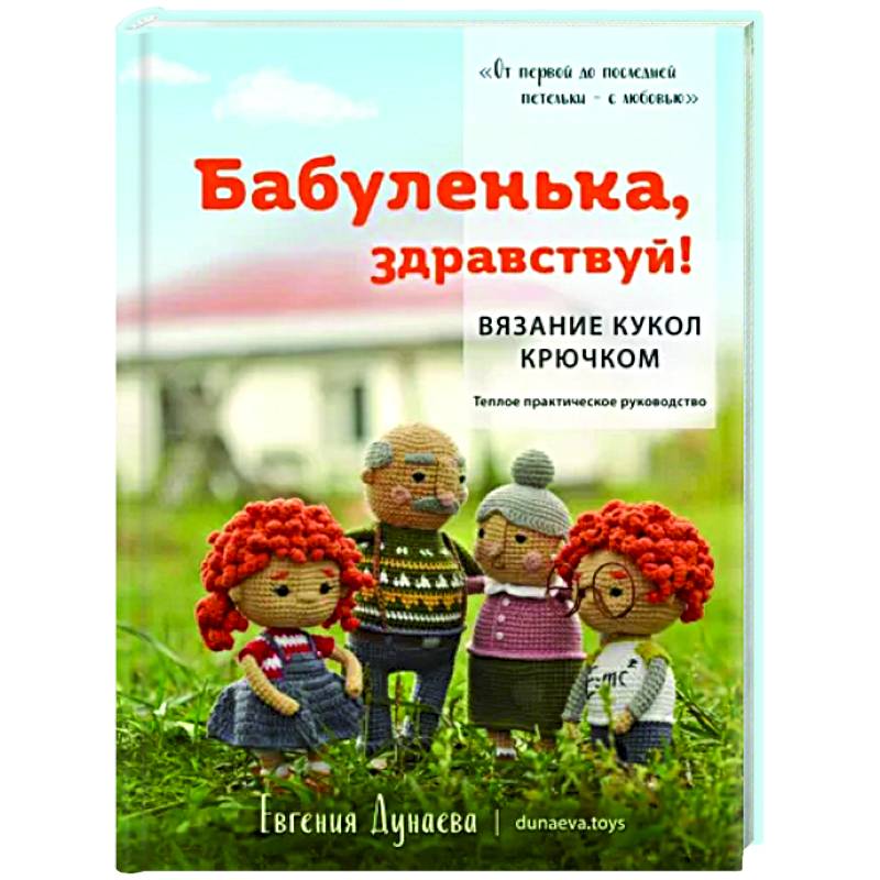 Бабуленька, здравствуй! Вязание кукол крючком.Теплое практическое руководство Бабуленька, здравствуй! Вязание кукол крючком.Теплое практическое руководство