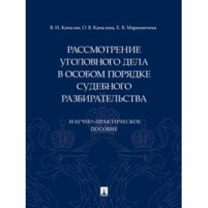 Рассмотрение уголовного дела в особом порядке судебного разбирательства. Научно-практическое пособие