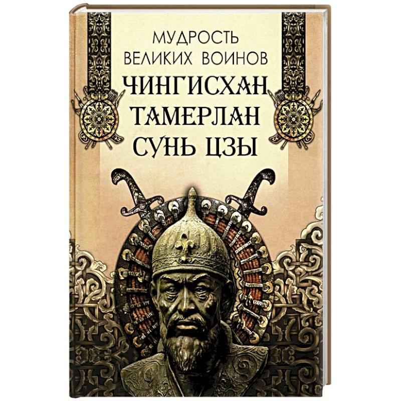 Мудрость великих воинов. Чингисхан, Тамерлан, Сунь Цзы Мудрость великих воинов. Чингисхан, Тамерлан, Сунь Цзы