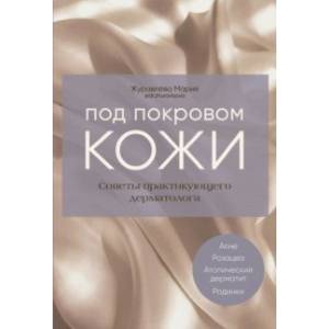 Под покровом кожи. Советы практикующего дерматолога Под покровом кожи. Советы практикующего дерматолога