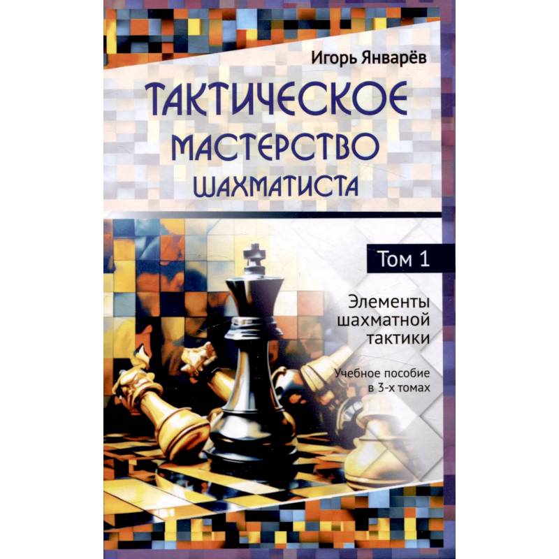 Тактическое мастерство шахматиста Том 1 Элементы шахматной тактики Учебное пособие в 3-х томах Тактическое мастерство шахматиста Том 1 Элементы шахматной тактики Учебное пособие в 3-х томах