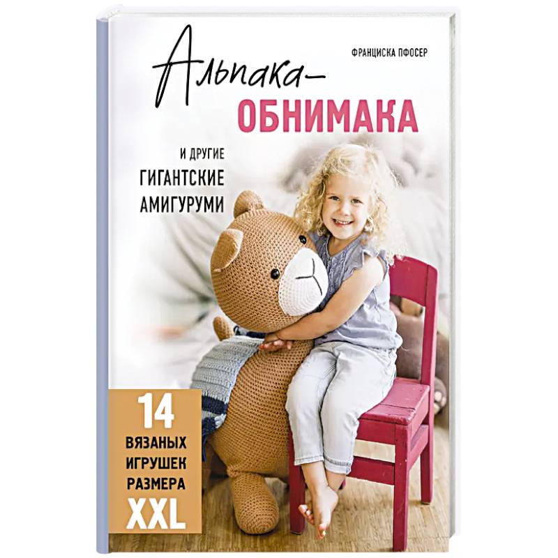 Альпака-обнимака и другие гигантские амигуруми. 14 вязаных игрушек размера XXL Альпака-обнимака и другие гигантские амигуруми. 14 вязаных игрушек размера XXL