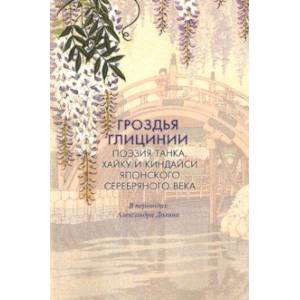 Гроздья Глицинии: Поэзия танка, хайку и киндайси японского Серебряного века Гроздья Глицинии: Поэзия танка, хайку и киндайси японского Серебряного века