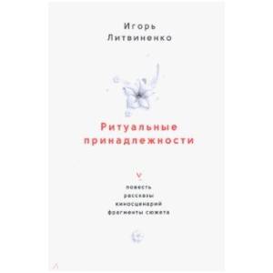 Ритуальные принадлежности. Повесть, рассказы, киносценарий, фрагменты сюжета Ритуальные принадлежности. Повесть, рассказы, киносценарий, фрагменты сюжета