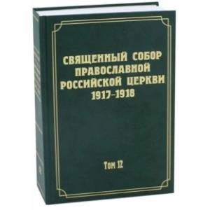 Документы Священного Собора Православной Российской Церкви 1917-1918 гг. Том 12 Документы Священного Собора Православной Российской Церкви 1917-1918 гг. Том 12