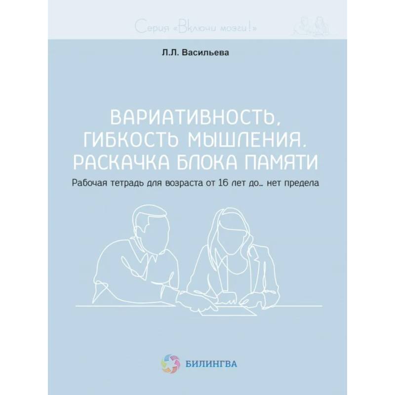 Вариативность, гибкость мышления. Раскачка блока памяти. Рабочая тетрадь для возраста от 16 лет до… нет предела Вариативность, гибкость мышления. Раскачка блока памяти. Рабочая тетрадь для возраста от 16 лет до… нет предела