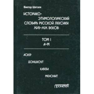 Историко-этимологический словарь русской лексики XVIII-XIX веков. В 2-х томах. Том I Историко-этимологический словарь русской лексики XVIII-XIX веков. В 2-х томах. Том I