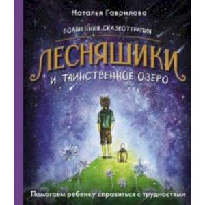 Волшебная сказкотерапия. Лесняшики и таинственное озеро. Помогаем ребенку справляться с трудностями Волшебная сказкотерапия. Лесняшики и таинственное озеро. Помогаем ребенку справляться с трудностями