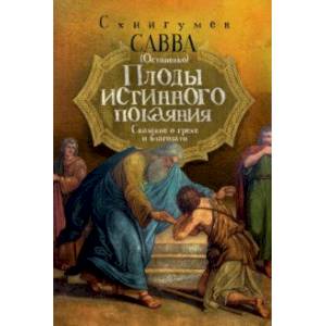 Плоды истинного покаяния. Сказание о грехе и благодати Плоды истинного покаяния. Сказание о грехе и благодати