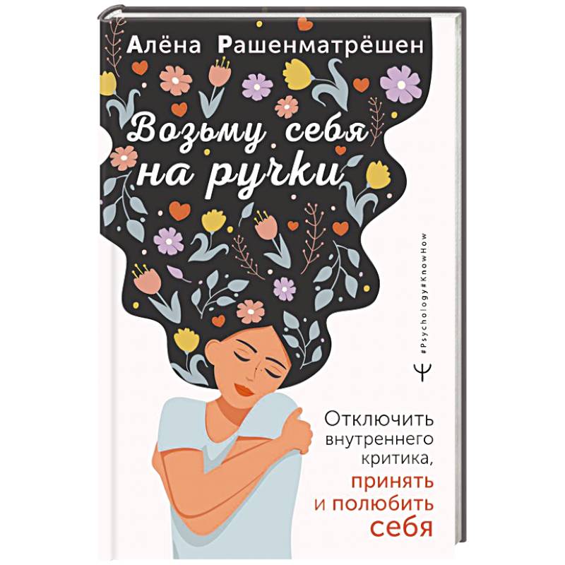 Возьму себя на ручки. Отключить внутреннего критика, принять и полюбить себя Возьму себя на ручки. Отключить внутреннего критика, принять и полюбить себя