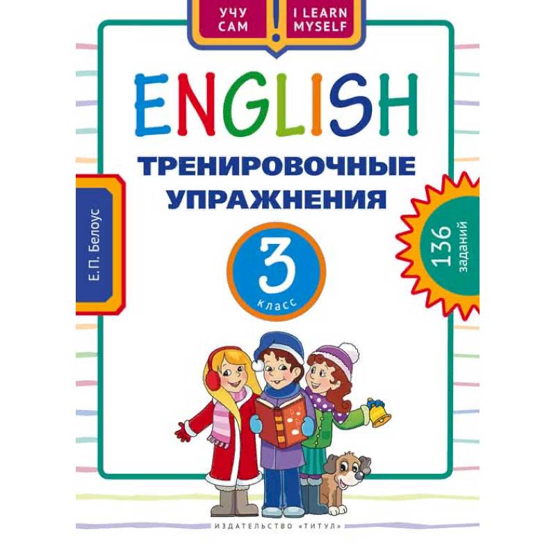 Английский язык. 3 класс. Тренировочные упражнения. 136 заданий. Учебное пособие Английский язык. 3 класс. Тренировочные упражнения. 136 заданий. Учебное пособие