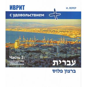 Иврит с удовольствием +. Часть 2. Грамматика, тексты, упражнения Иврит с удовольствием +. Часть 2. Грамматика, тексты, упражнения