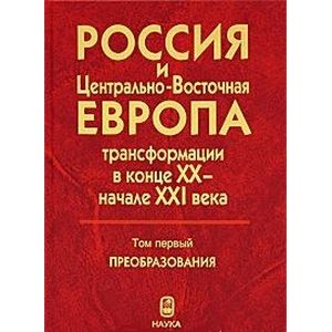 Россия и Центрально-Восточная Европа: трансформации в конце XX - начале XXI века. В 2-х томах. Том 1