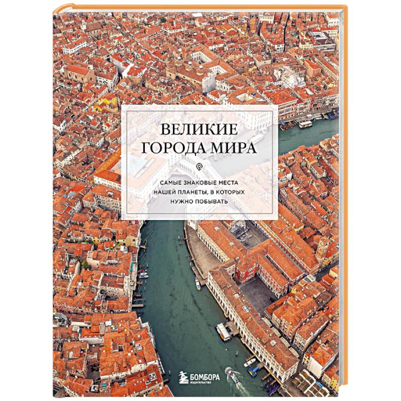 Великие города мира. Самые знаковые места нашей планеты, в которых нужно побывать