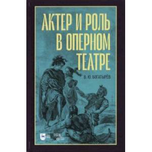 Актёр и роль в оперном театре. Учебное пособие