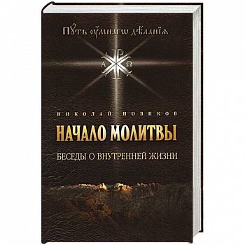 Начало молитвы. Беседы о внутренней жизни. Начало молитвы. Беседы о внутренней жизни.