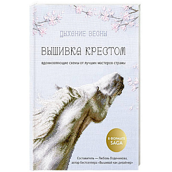 Дыхание весны. Вышивка крестом. Вдохновляющие схемы от лучших мастеров страны