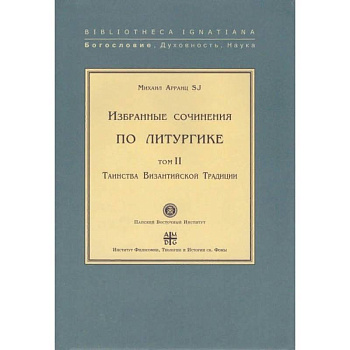 Избранные сочинения по литургике. Том 1. Таинства Византийского Евхология Избранные сочинения по литургике. Том 1. Таинства Византийского Евхология