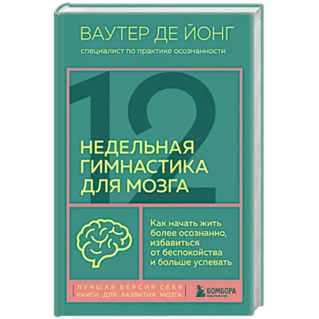 Психотерапия, книга 12-недельная гимнастика для мозга. Как начать жить более осознанно, избавиться от беспокойства и больше успевать купить по скидке
